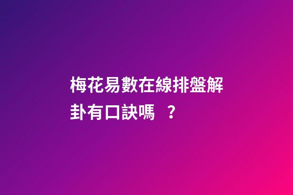 梅花易數在線排盤解卦有口訣嗎？